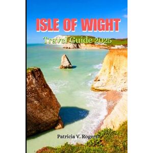 Rogers, Patricia V. Isle of Wight Travel Guide 2025: A Definitive Insider Tips to Beaches, Must-See Attractions, Hidden Gems & Coastal Adventures for an Unforgettable Vacation Rogers, Patricia V. Isle of Wight Travel Guide 2025: A Definitive Insider Tips to Beaches, Must-See Attractions, Hidden Gems & Coastal Adventures for an Unforgettable Vacation