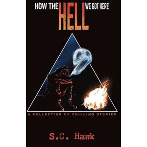 Hawk, S.C. How the Hell We Got Here: Chilling Short Stories of Horror, Dark Humor, and the End of the World Hawk, S.C. How the Hell We Got Here: Chilling Short Stories of Horror, Dark Humor, and the End of the World