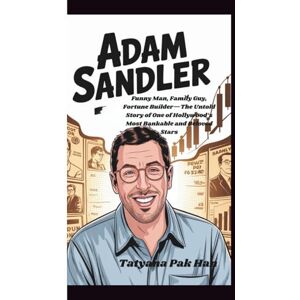 Pak Han, Tatyana ADAM SANDLER: Funny Man, Family Guy, Fortune Builder—The Untold Story of One of Hollywood’s Most Bankable and Beloved Stars Pak Han, Tatyana ADAM SANDLER: Funny Man, Family Guy, Fortune Builder—The Untold Story of One of Hollywood’s Most Bankable and Beloved Stars