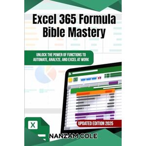 Cole, Nanzam Excel 365 Formula Bible Mastery: Unlock the Power of Functions to Automate, Analyze, and Excel at Work Cole, Nanzam Excel 365 Formula Bible Mastery: Unlock the Power of Functions to Automate, Analyze, and Excel at Work