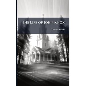 M'Crie, Thomas The Life of John Knox M'Crie, Thomas The Life of John Knox