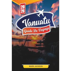 Jackson VANUATU GUIDE DE VOYAGE 2026: Découvrez des joyaux cachés, des monuments historiques, des conseils de voyage et des expériences de vacances inoubliables Jackson VANUATU GUIDE DE VOYAGE 2026: Découvrez des joyaux cachés, des monuments historiques, des conseils de voyage et des expériences de vacances inoubliables