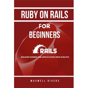 Rivers, Maxwell Ruby on Rails for Beginners: Building Modern Web Applications from Scratch Rivers, Maxwell Ruby on Rails for Beginners: Building Modern Web Applications from Scratch
