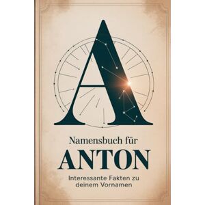 Drews, Ella Namensbuch für Anton: Interessante Fakten zu deinem Vornamen: Ein liebevoll gestaltetes Buch über Herkunft, Bedeutung, Geschichte, Fun Facts und kreative Ideen rund um den Vornamen Anton Drews, Ella Namensbuch für Anton: Interessante Fakten zu deinem Vornamen: Ein liebevoll gestaltetes Buch über Herkunft, Bedeutung, Geschichte, Fun Facts und kreative Ideen rund um den Vornamen Anton