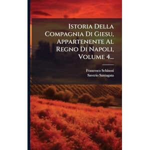 Schinosi, Francesco Istoria Della Compagnia Di Giesu, Appartenente Al Regno Di Napoli, Volume 4... Schinosi, Francesco Istoria Della Compagnia Di Giesu, Appartenente Al Regno Di Napoli, Volume 4...