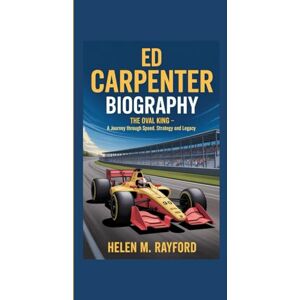 M. Rayford, Helen ED CARPENTER BIOGRAPHY: The Oval King – A Journey Through Speed, Strategy and Legacy M. Rayford, Helen ED CARPENTER BIOGRAPHY: The Oval King – A Journey Through Speed, Strategy and Legacy