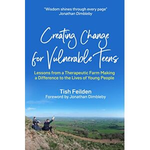 Feilden, Tish Creating Change for Vulnerable Teens: Lessons from a Therapeutic Farm Making a Difference to the Lives of Young People Feilden, Tish Creating Change for Vulnerable Teens: Lessons from a Therapeutic Farm Making a Difference to the Lives of Young People