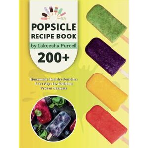 Purcell, Lakeesha Popsicle Recipe Book: 200+ Homemade Healthy Popsicles and Ice Pops for Delicious Frozen Desserts Purcell, Lakeesha Popsicle Recipe Book: 200+ Homemade Healthy Popsicles and Ice Pops for Delicious Frozen Desserts