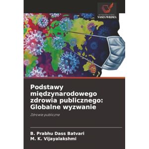 Batvari, B. Prabhu Dass Podstawy międzynarodowego zdrowia publicznego: Globalne wyzwanie: Zdrowie publiczne Batvari, B. Prabhu Dass Podstawy międzynarodowego zdrowia publicznego: Globalne wyzwanie: Zdrowie publiczne