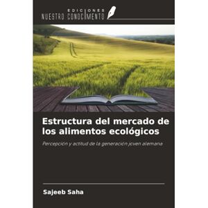 Saha, Sajeeb Estructura del mercado de los alimentos ecológicos: Percepción y actitud de la generación joven alemana Saha, Sajeeb Estructura del mercado de los alimentos ecológicos: Percepción y actitud de la generación joven alemana