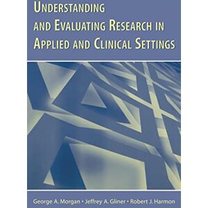 Morgan, George A. A. Understanding and Evaluating Research in Applied and Clinical Settings Morgan, George A. A. Understanding and Evaluating Research in Applied and Clinical Settings
