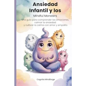 Mindforge, Cognita Ansiedad Infantil y los Mindful Monsters: Guía práctica con ejercicios y actividades para calmar la ansiedad infantil y fortalecer la inteligencia emocional Mindforge, Cognita Ansiedad Infantil y los Mindful Monsters: Guía práctica con ejercicios y actividades para calmar la ansiedad infantil y fortalecer la inteligencia emocional