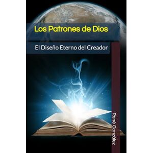 González, René Los Patrones de Dios: El Diseño Eterno del Creador (Colección Palabra Viva) González, René Los Patrones de Dios: El Diseño Eterno del Creador (Colección Palabra Viva)