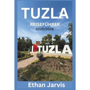 Jarvis, Ethan TUZLA REISEFÜHRER 2025/2026: Entdecken Sie die Salzseen, Kultur, Essen und Tagesausflüge von Tuzla in Bosniens unterschätzter Stadt (The Traveler's Companion) Jarvis, Ethan TUZLA REISEFÜHRER 2025/2026: Entdecken Sie die Salzseen, Kultur, Essen und Tagesausflüge von Tuzla in Bosniens unterschätzter Stadt (The Traveler's Companion)