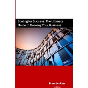Jenkins, Brent Scaling for Success: The Ultimate Guide to Growing Your Business Jenkins, Brent Scaling for Success: The Ultimate Guide to Growing Your Business
