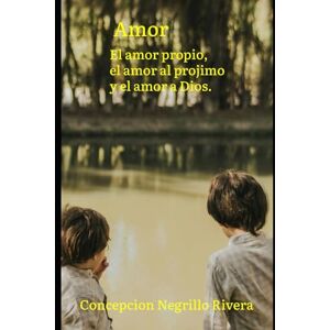 Negrillo Rivera, Concepcion Amor: El amor propio, el amor al prójimo y el amor a Dio. Negrillo Rivera, Concepcion Amor: El amor propio, el amor al prójimo y el amor a Dio.