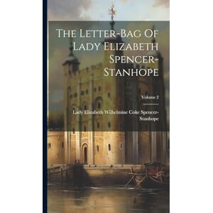 The Letter-bag Of Lady Elizabeth Spencer-stanhope; Volume 2 The Letter-bag Of Lady Elizabeth Spencer-stanhope; Volume 2