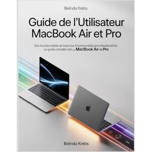 Krebs, Belinda Guide de l'utilisateur MacBook Air et Pro: Des fonctionnalités de base aux fonctionnalités professionnelles : le guide complet des MacBook Air et Pro Krebs, Belinda Guide de l'utilisateur MacBook Air et Pro: Des fonctionnalités de base aux fonctionnalités professionnelles : le guide complet des MacBook Air et Pro