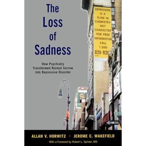 Horwitz, Allan V. The Loss of Sadness: How Psychiatry Transformed Normal Sorrow Into Depressive Disorder Horwitz, Allan V. The Loss of Sadness: How Psychiatry Transformed Normal Sorrow Into Depressive Disorder