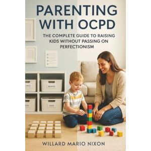 Nixon, Willard Mario Parenting With OCPD: The Complete Guide to Raising Kids Without Passing on Perfectionism Nixon, Willard Mario Parenting With OCPD: The Complete Guide to Raising Kids Without Passing on Perfectionism