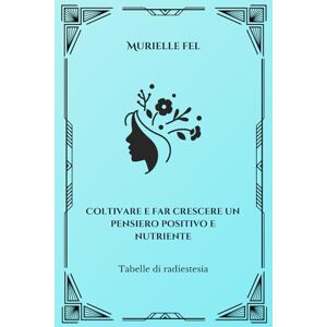 FEL, MURIELLE Coltivare e far crescere un pensiero positivo e nutriente: Tabelle di radiestesia FEL, MURIELLE Coltivare e far crescere un pensiero positivo e nutriente: Tabelle di radiestesia