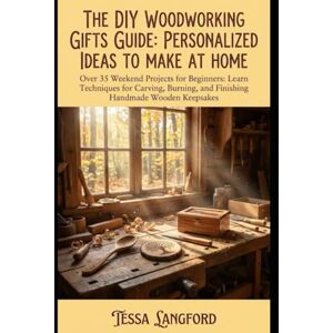 LANGFORD, TESSA THE DIY WOODWORKING GIFTS GUIDE: PERSONALIZED IDEAS TO MAKE AT HOME: Over 35 Weekend Projects for Beginners: Learn Techniques for Carving, Burning, and Finishing Handmade Wooden Keepsakes LANGFORD, TESSA THE DIY WOODWORKING GIFTS GUIDE: PERSONALIZED IDEAS TO MAKE AT HOME: Over 35 Weekend Projects for Beginners: Learn Techniques for Carving, Burning, and Finishing Handmade Wooden Keepsakes