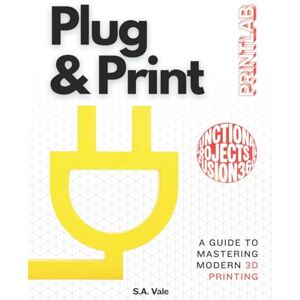 Vale, S.A. Plug & Print: A Guide to Mastering Modern 3D Printing With Functional Projects in Fusion 360 (Printlab) Vale, S.A. Plug & Print: A Guide to Mastering Modern 3D Printing With Functional Projects in Fusion 360 (Printlab)