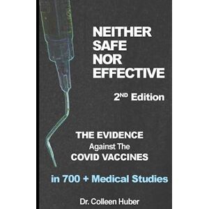 Huber, Dr. Colleen Neither Safe Nor Effective, 2nd Edition: The Evidence Against the COVID Vaccines Huber, Dr. Colleen Neither Safe Nor Effective, 2nd Edition: The Evidence Against the COVID Vaccines