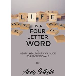 Salkeld, Andy Life Is a Four-Letter Word: A Mental Health Survival Guide for Professionals Salkeld, Andy Life Is a Four-Letter Word: A Mental Health Survival Guide for Professionals
