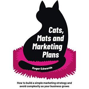 Edwards, Roger Cats, Mats and Marketing Plans: How to build a simple marketing strategy and avoid complexity as your business grows Edwards, Roger Cats, Mats and Marketing Plans: How to build a simple marketing strategy and avoid complexity as your business grows