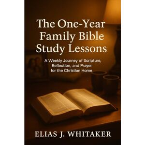 Whitaker, Elias J. The One-Year Family Bible Study Lessons: A Weekly Journey of Scripture, Reflection, and Prayer for the Christian Home Whitaker, Elias J. The One-Year Family Bible Study Lessons: A Weekly Journey of Scripture, Reflection, and Prayer for the Christian Home