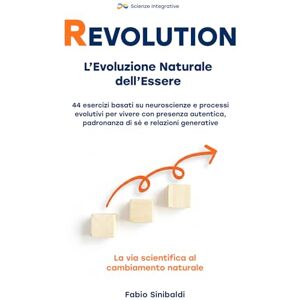 Sinibaldi, Fabio REVOLUTION – L’Evoluzione Naturale dell’Essere: 44 esercizi basati su neuroscienze e processi evolutivi per vivere con presenza autentica, padronanza di sé e relazioni generative Sinibaldi, Fabio REVOLUTION – L’Evoluzione Naturale dell’Essere: 44 esercizi basati su neuroscienze e processi evolutivi per vivere con presenza autentica, padronanza di sé e relazioni generative