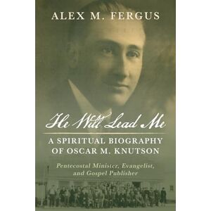 Fergus, Alex M. He Will Lead Me: A Spiritual Biography of Oscar M. Knutson: Pentecostal Minister, Evangelist, and Gospel Publisher Fergus, Alex M. He Will Lead Me: A Spiritual Biography of Oscar M. Knutson: Pentecostal Minister, Evangelist, and Gospel Publisher