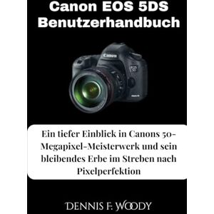 Woody, Dennis F. Canon EOS 5DS Benutzerhandbuch: Ein tiefer Eintauchen in das 50-Megapixel-Meisterwerk von Canon und sein dauerhaftes Erbe bei der Verfolgung der Pixel-Perfektion Woody, Dennis F. Canon EOS 5DS Benutzerhandbuch: Ein tiefer Eintauchen in das 50-Megapixel-Meisterwerk von Canon und sein dauerhaftes Erbe bei der Verfolgung der Pixel-Perfektion