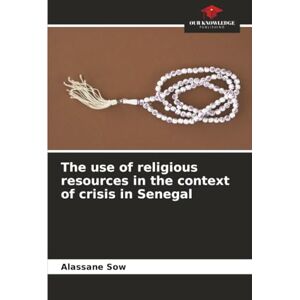 SOW, Alassane The use of religious resources in the context of crisis in Senegal SOW, Alassane The use of religious resources in the context of crisis in Senegal