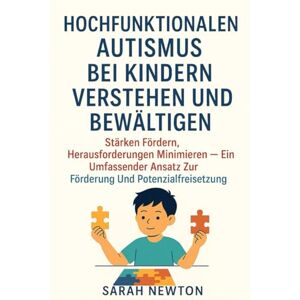 Newton, Sarah HOCHFUNKTIONALEN AUTISMUS BEI KINDERN VERSTEHEN UND BEWÄLTIGEN:: Stärken fördern, Herausforderungen minimieren – ein umfassender Ansatz zur Förderung und Potenzialfreisetzung Newton, Sarah HOCHFUNKTIONALEN AUTISMUS BEI KINDERN VERSTEHEN UND BEWÄLTIGEN:: Stärken fördern, Herausforderungen minimieren – ein umfassender Ansatz zur Förderung und Potenzialfreisetzung