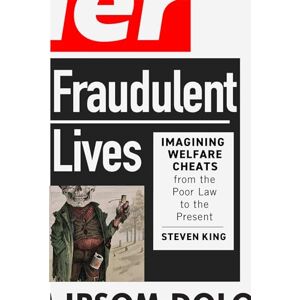 King, Steven Fraudulent Lives: Imagining Welfare Cheats from the Poor Law to the Present (States, People, and the History of Social Change, 9) King, Steven Fraudulent Lives: Imagining Welfare Cheats from the Poor Law to the Present (States, People, and the History of Social Change, 9)
