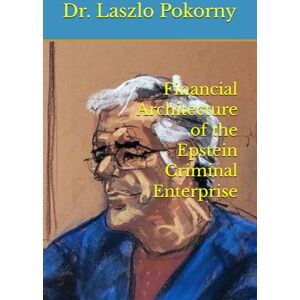 Pokorny, Dr. Laszlo Financial Architecture of the Epstein Criminal Enterprise Pokorny, Dr. Laszlo Financial Architecture of the Epstein Criminal Enterprise