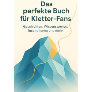 Schneider, Elias Das perfekte Buch für Kletter-Fans: Geschichten, Wissenswertes, Inspirationen und mehr Schneider, Elias Das perfekte Buch für Kletter-Fans: Geschichten, Wissenswertes, Inspirationen und mehr