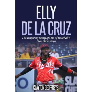 Geoffreys, Clayton Elly De La Cruz: The Inspiring Story of One of Baseball's Star Shortstops (Baseball Biography Books) Geoffreys, Clayton Elly De La Cruz: The Inspiring Story of One of Baseball's Star Shortstops (Baseball Biography Books)