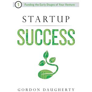 Daugherty, Gordon Startup Success: Funding the Early Stages of Your Venture Daugherty, Gordon Startup Success: Funding the Early Stages of Your Venture