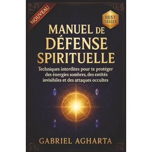 Agharta, Gabriel Manuel de Défense Spirituelle: Techniques interdites pour te protéger des énergies sombres, des entités invisibles et des attaques occultes Agharta, Gabriel Manuel de Défense Spirituelle: Techniques interdites pour te protéger des énergies sombres, des entités invisibles et des attaques occultes