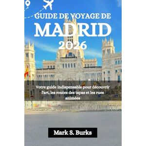 Burks, Mark S. GUIDE DE VOYAGE DE MADRID 2026: Votre guide indispensable pour découvrir l'art, les routes des tapas et les rues animées Burks, Mark S. GUIDE DE VOYAGE DE MADRID 2026: Votre guide indispensable pour découvrir l'art, les routes des tapas et les rues animées