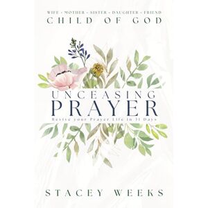 Weeks, Stacey Unceasing Prayer: Revive Your Prayer Life in 31 Days: A sacred journey for the wife, mother, sister, daughter, friend, and child of God Weeks, Stacey Unceasing Prayer: Revive Your Prayer Life in 31 Days: A sacred journey for the wife, mother, sister, daughter, friend, and child of God