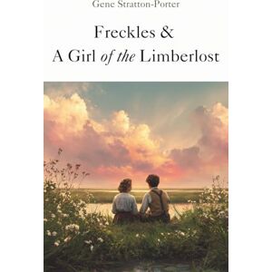 Stratton-Porter, Gene Freckles & A Girl of the Limberlost: Two Inspiring Tales Set in the Heart of the Limberlost Forest Stratton-Porter, Gene Freckles & A Girl of the Limberlost: Two Inspiring Tales Set in the Heart of the Limberlost Forest