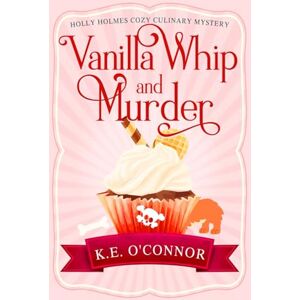 O'Connor, K.E. Vanilla Whip and Murder: 3 (Holly Holmes Cozy Culinary Mystery Series) O'Connor, K.E. Vanilla Whip and Murder: 3 (Holly Holmes Cozy Culinary Mystery Series)