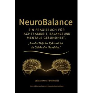 Ausweger, Anna Neuro Balance: Ein Praxisbuch für Achtsamkeit, Balance und mentale Gesundheit: Aus der Tiefe der Ruhe wächst die Stärke des Handelns. Ausweger, Anna Neuro Balance: Ein Praxisbuch für Achtsamkeit, Balance und mentale Gesundheit: Aus der Tiefe der Ruhe wächst die Stärke des Handelns.
