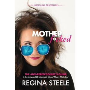 Steele, Regina Motherf*cked: The Anti Perfectionist's Guide to Surviving (And Thriving) in the Chaos of Modern Motherhood Steele, Regina Motherf*cked: The Anti Perfectionist's Guide to Surviving (And Thriving) in the Chaos of Modern Motherhood