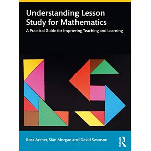 Archer, Rosa Understanding Lesson Study for Mathematics: A Practical Guide for Improving Teaching and Learning Archer, Rosa Understanding Lesson Study for Mathematics: A Practical Guide for Improving Teaching and Learning