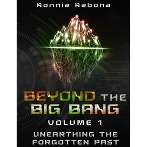 Rebona, Ronnie Beyond the Big Bang Unearthing the Forgotten Past: Volume 1 Rebona, Ronnie Beyond the Big Bang Unearthing the Forgotten Past: Volume 1